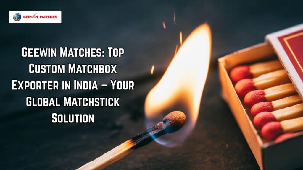 Geewin Matches: Top Custom Matchbox Exporter in India – Your Global Matchstick Solution 15 Top Custom Matchbox Exporter in India